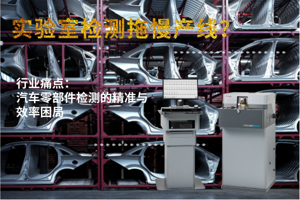 實(shí)驗(yàn)室檢測拖慢產(chǎn)線？斯派克直讀光譜儀MAXx助力汽車零部件高效質(zhì)檢