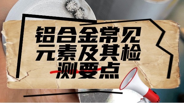 鋁合金常見元素及其檢測(cè)要點(diǎn)