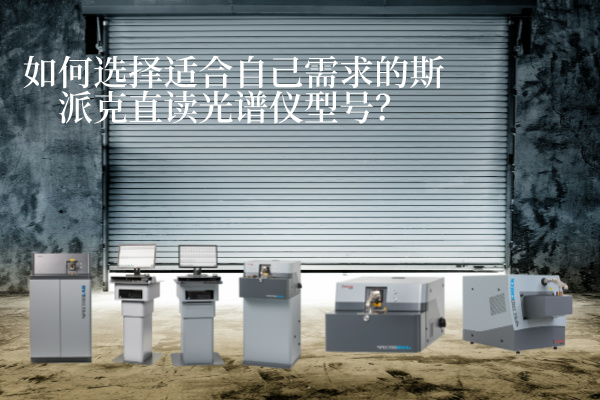 如何選擇適合自己需求的斯派克直讀光譜儀型號？