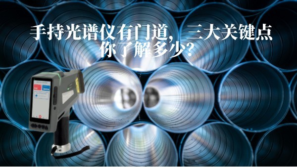 手持光譜儀有門(mén)道，三大關(guān)鍵點(diǎn)你了解多少？