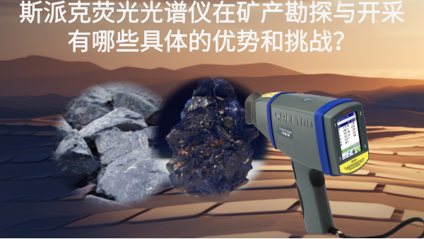 斯派克熒光光譜儀在礦產勘探與開采有哪些具體的優(yōu)勢和挑戰(zhàn)？